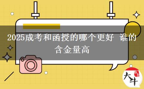 2025成考和函授的哪個更好 誰的含金量高