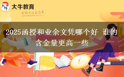 2025函授和業(yè)余文憑哪個(gè)好 誰(shuí)的含金量更高一些