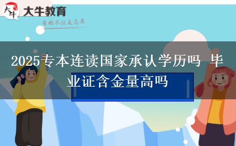 2025專本連讀國(guó)家承認(rèn)學(xué)歷嗎 畢業(yè)證含金量高嗎