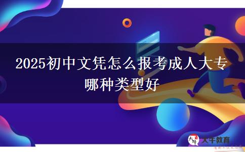 2025初中文憑怎么報(bào)考成人大專 哪種類型好