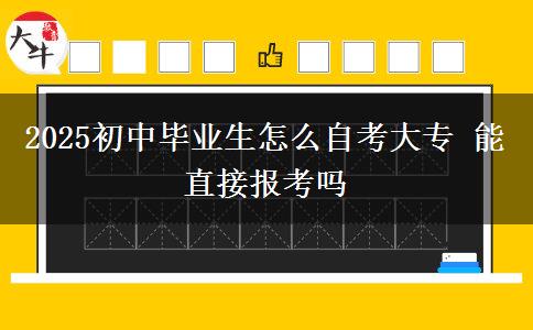 2025初中畢業(yè)生怎么自考大專 能直接報(bào)考嗎