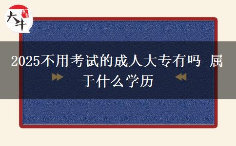 2025不用考試的成人大專有嗎 屬于什么學(xué)歷