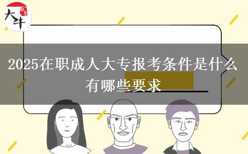 2025在職成人大專報考條件是什么 有哪些要求