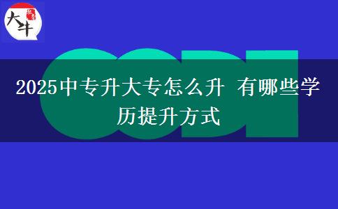 2025中專升大專怎么升 有哪些學(xué)歷提升方式