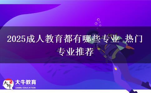 2025成人教育都有哪些專業(yè) 熱門專業(yè)推薦