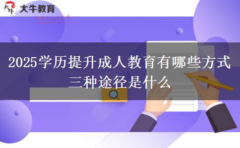 2025學(xué)歷提升成人教育有哪些方式 三種途徑是什么