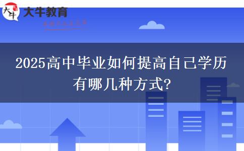 2025高中畢業(yè)如何提高自己學(xué)歷 有哪幾種方式?