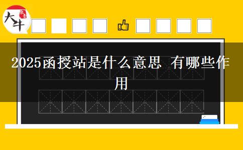 2025函授站是什么意思 有哪些作用