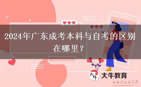 2024年廣東成考本科與自考的區(qū)別在哪里？