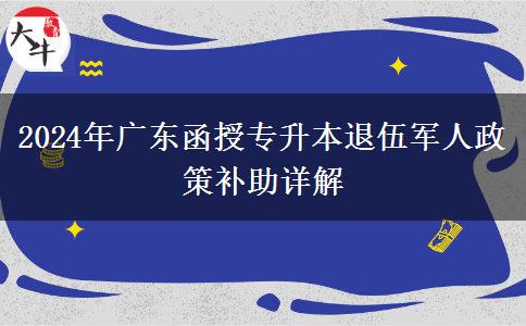 2024年廣東函授專升本退伍軍人政策補(bǔ)助詳解