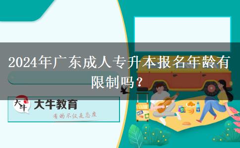 2024年廣東成人專升本報名年齡有限制嗎？