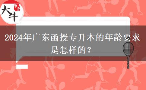 2024年廣東函授專升本的年齡要求是怎樣的？