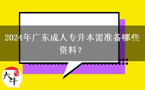 2024年廣東成人專升本需準(zhǔn)備哪些資料？