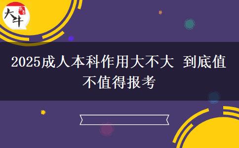 2025成人本科作用大不大 到底值不值得報考