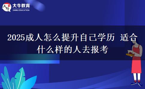 2025成人怎么提升自己學歷 適合什么樣的人去報考