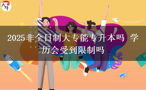 2025非全日制大專能專升本嗎 學歷會受到限制嗎