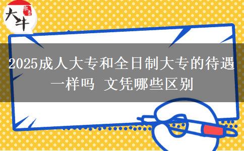 2025成人大專和全日制大專的待遇一樣嗎 文憑哪些