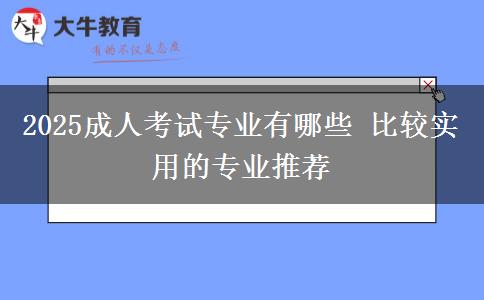 2025成人考試專業(yè)有哪些 比較實用的專業(yè)推薦