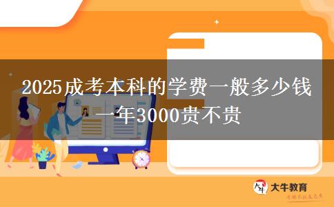 2025成考本科的學(xué)費(fèi)一般多少錢 一年3000貴不貴