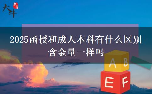 2025函授和成人本科有什么區(qū)別 含金量一樣嗎