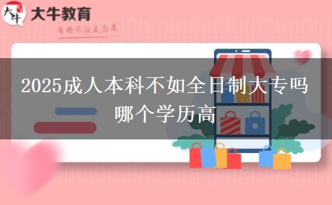 2025成人本科不如全日制大專嗎 哪個學(xué)歷高