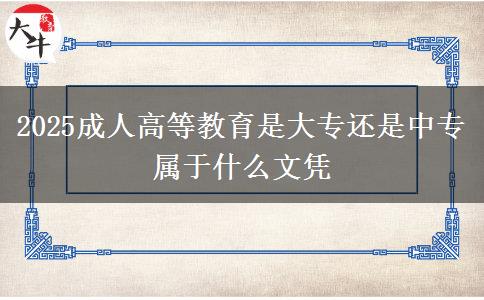 2025成人高等教育是大專還是中專 屬于什么文憑