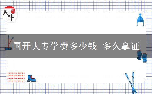 國開大專學(xué)費(fèi)多少錢 多久拿證