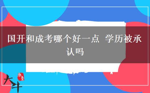 國開和成考哪個(gè)好一點(diǎn) 學(xué)歷被承認(rèn)嗎