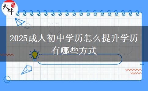 2025成人初中學(xué)歷怎么提升學(xué)歷 有哪些方式