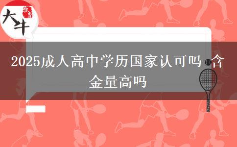 2025成人高中學(xué)歷國家認可嗎 含金量高嗎