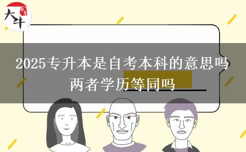 2025專升本是自考本科的意思嗎 兩者學(xué)歷等同嗎