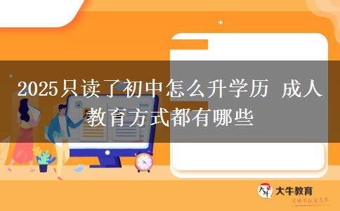 2025只讀了初中怎么升學(xué)歷 成人教育方式都有哪些