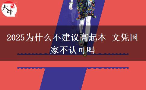 2025為什么不建議高起本 文憑國家不認(rèn)可嗎