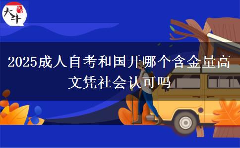 2025成人自考和國開哪個含金量高 文憑社會認(rèn)可嗎