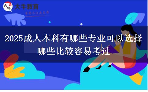 2025成人本科有哪些專業(yè)可以選擇 哪些比較容易考