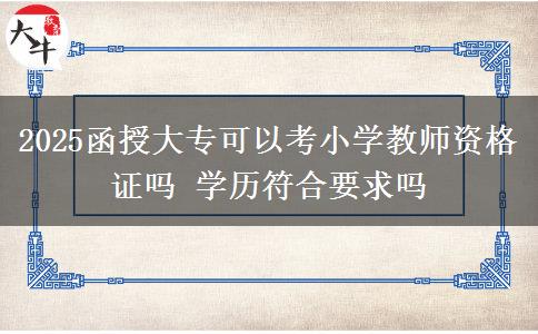 2025函授大?？梢钥夹W(xué)教師資格證嗎 學(xué)歷符合要