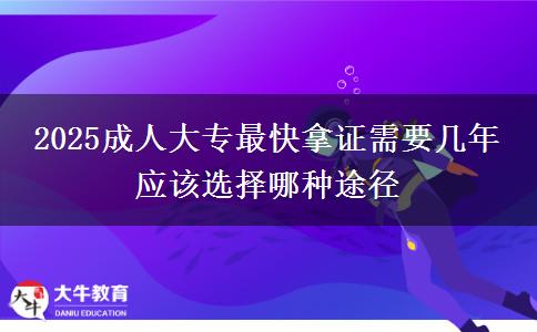 2025成人大專最快拿證需要幾年 應(yīng)該選擇哪種途徑