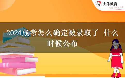 2024成考怎么確定被錄取了 什么時候公布