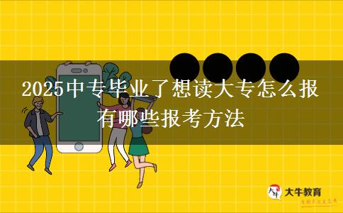 2025中專畢業(yè)了想讀大專怎么報 有哪些報考方法