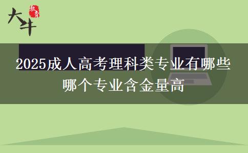 2025成人高考理科類專業(yè)有哪些 哪個專業(yè)含金量高