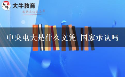 中央電大是什么文憑 國家承認(rèn)嗎