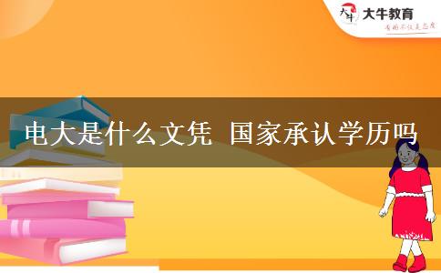 電大是什么文憑 國家承認(rèn)學(xué)歷嗎