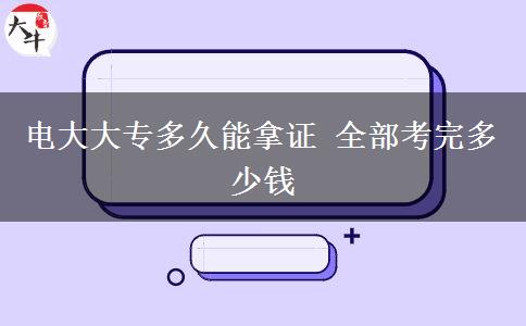 電大大專多久能拿證 全部考完多少錢