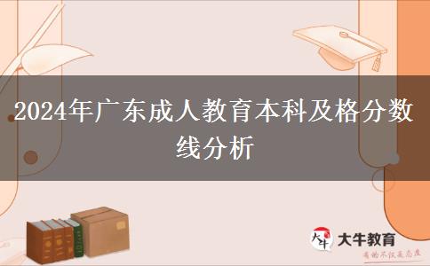 2024年廣東成人教育本科及格分?jǐn)?shù)線分析