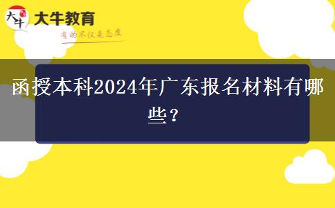 函授本科2024年廣東報名材料有哪些？