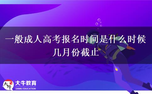 一般成人高考報名時間是什么時候 幾月份截止