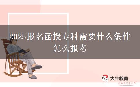 2025報名函授?？菩枰裁礂l件 怎么報考