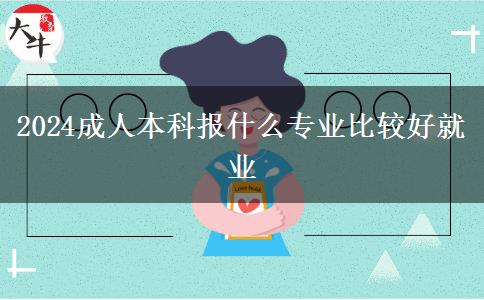 2024成人本科報什么專業(yè)比較好就業(yè)