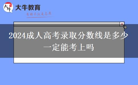 2024成人高考錄取分?jǐn)?shù)線是多少 一定能考上嗎