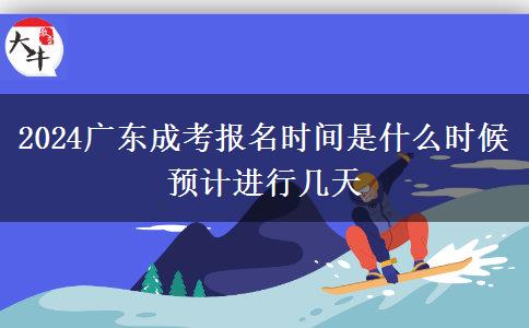 2024廣東成考報名時間是什么時候 預(yù)計進(jìn)行幾天